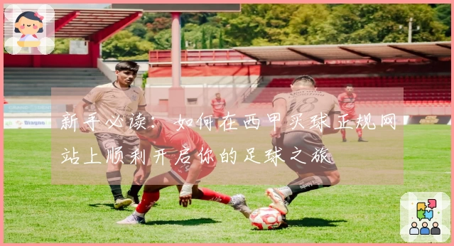 新手必读:如何在西甲买球正规网站上顺利开启你的足球之旅