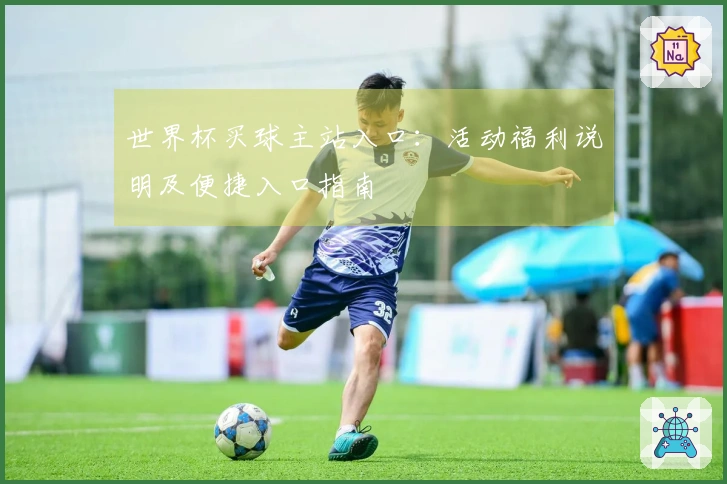 世界杯买球主站入口：活动福利说明及便捷入口指南