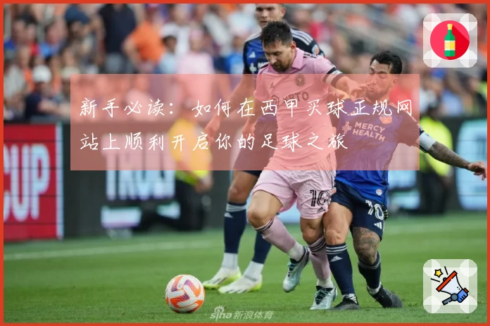 新手必读：如何在西甲买球正规网站上顺利开启你的足球之旅