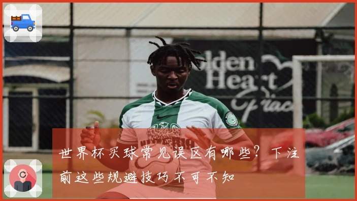 世界杯买球常见误区有哪些？下注前这些规避技巧不可不知