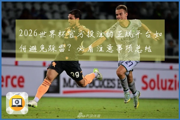 2026世界杯官方投注的正规平台如何避免踩雷？必看注意事项总结