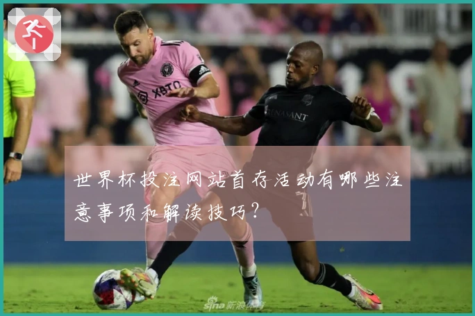 世界杯投注网站首存活动有哪些注意事项和解读技巧？
