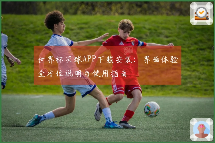 世界杯买球APP下载安装:界面体验全方位说明与使用指南
