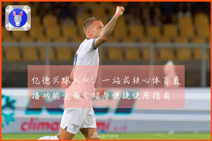 亿德买球入口：一站式核心体育直播功能全面介绍与便捷使用指南