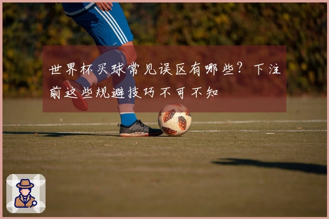 世界杯买球常见误区有哪些？下注前这些规避技巧不可不知