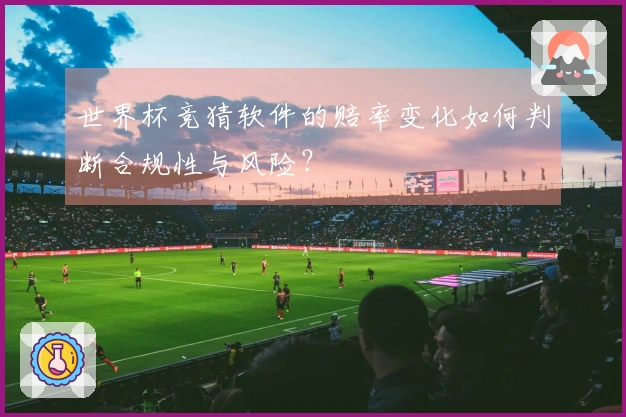 世界杯竞猜软件的赔率变化如何判断合规性与风险？