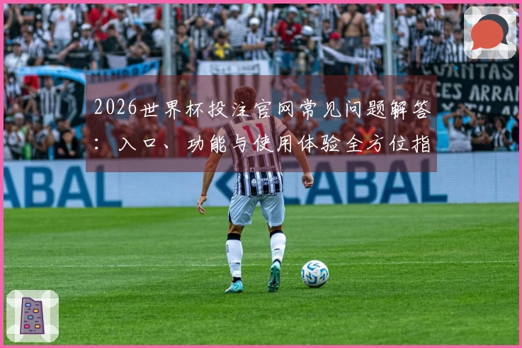 2026世界杯投注官网常见问题解答：入口、功能与使用体验全方位指南