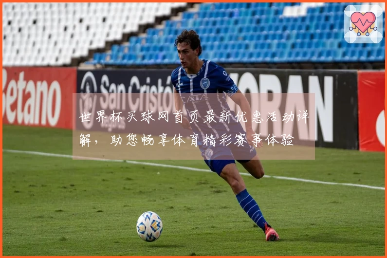 世界杯买球网首页最新优惠活动详解，助您畅享体育精彩赛事体验