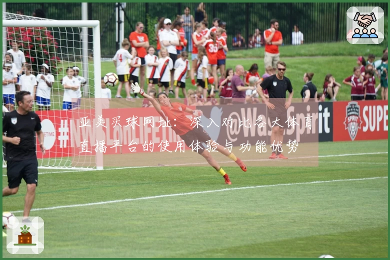 亚美买球网址：深入对比各大体育直播平台的使用体验与功能优势