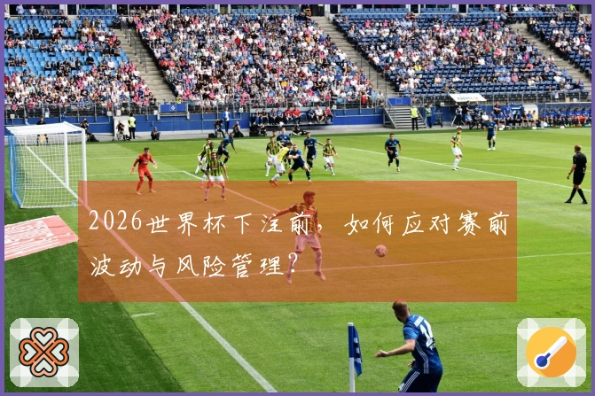 2026世界杯下注前,如何应对赛前波动与风险管理?