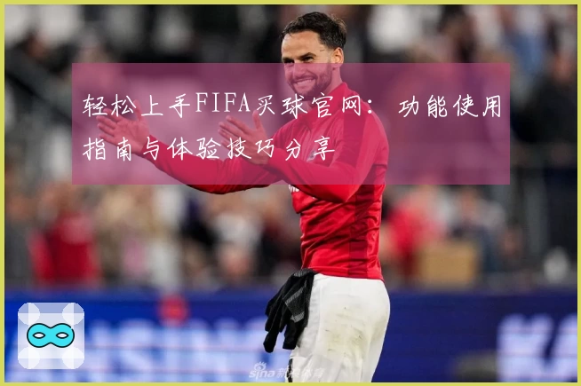 轻松上手FIFA买球官网：功能使用指南与体验技巧分享
