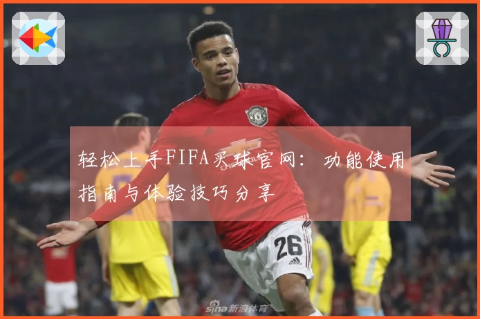 轻松上手FIFA买球官网：功能使用指南与体验技巧分享