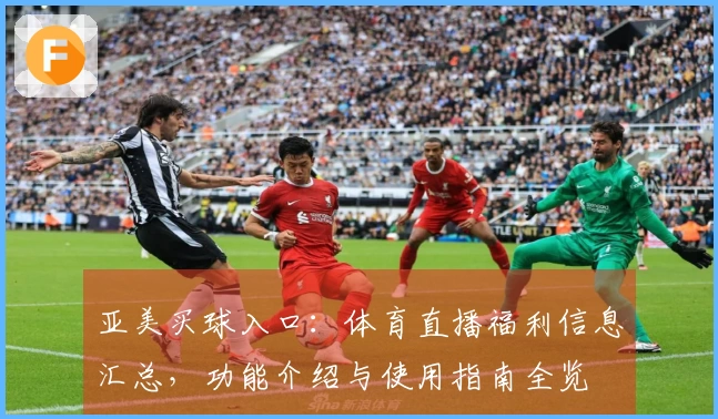 亚美买球入口：体育直播福利信息汇总，功能介绍与使用指南全览
