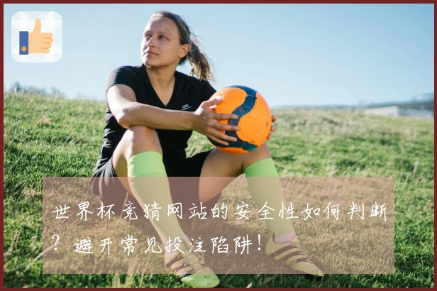 世界杯竞猜网站的安全性如何判断？避开常见投注陷阱！