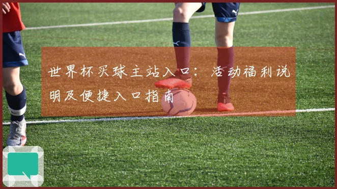 世界杯买球主站入口:活动福利说明及便捷入口指南