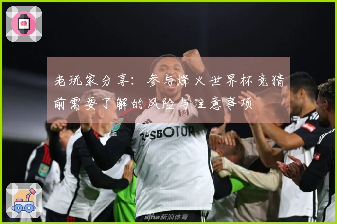 老玩家分享：参与烽火世界杯竞猜前需要了解的风险与注意事项