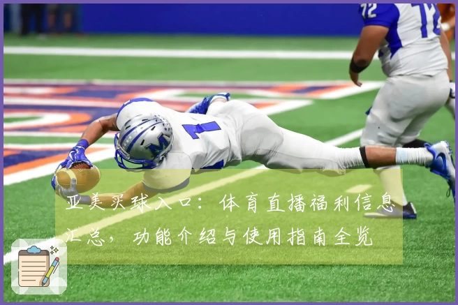 亚美买球入口：体育直播福利信息汇总，功能介绍与使用指南全览