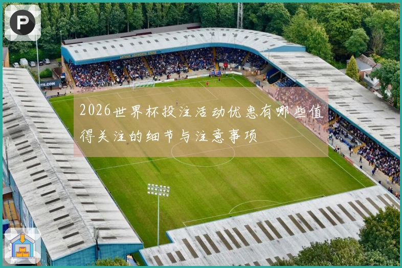 2026世界杯投注活动优惠有哪些值得关注的细节与注意事项