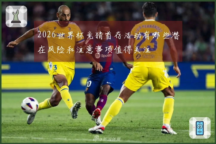 2026世界杯竞猜首存活动有哪些潜在风险和注意事项值得关注