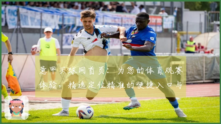 意甲买球网首页：为您的体育观赛体验，精选定位精准的便捷入口与功能介绍