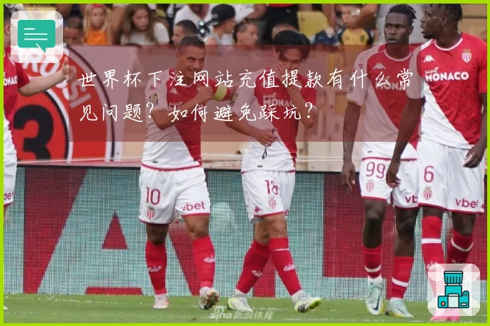 世界杯下注网站充值提款有什么常见问题？如何避免踩坑？