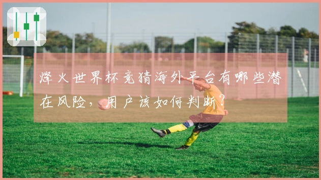 烽火世界杯竞猜海外平台有哪些潜在风险，用户该如何判断？