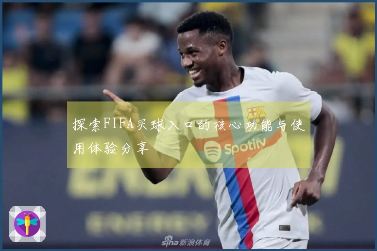 探索FIFA买球入口的核心功能与使用体验分享